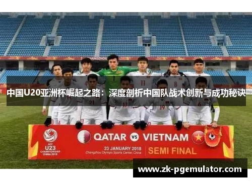 中国U20亚洲杯崛起之路：深度剖析中国队战术创新与成功秘诀