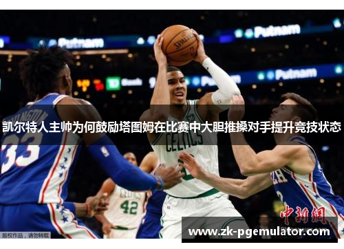凯尔特人主帅为何鼓励塔图姆在比赛中大胆推搡对手提升竞技状态