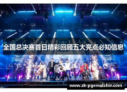 全国总决赛首日精彩回顾五大亮点必知信息