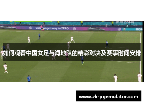 如何观看中国女足与海地队的精彩对决及赛事时间安排