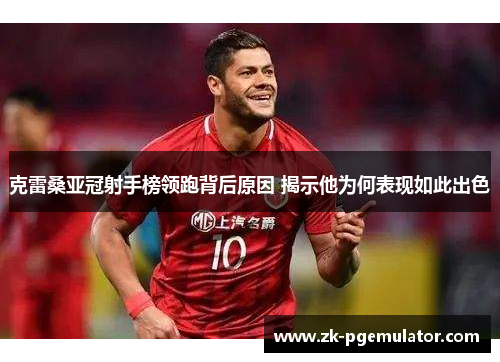 克雷桑亚冠射手榜领跑背后原因 揭示他为何表现如此出色