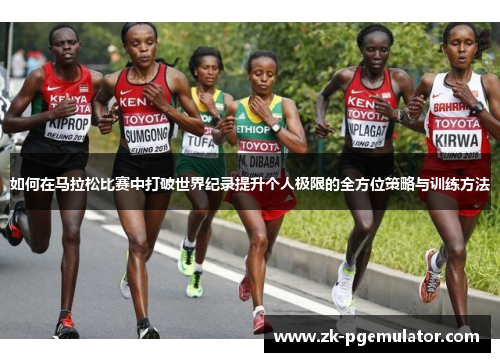 如何在马拉松比赛中打破世界纪录提升个人极限的全方位策略与训练方法