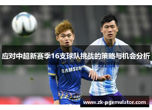 应对中超新赛季16支球队挑战的策略与机会分析