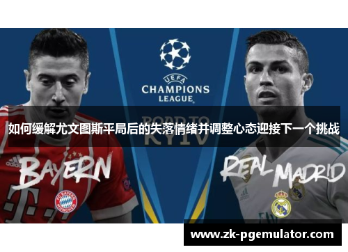 如何缓解尤文图斯平局后的失落情绪并调整心态迎接下一个挑战