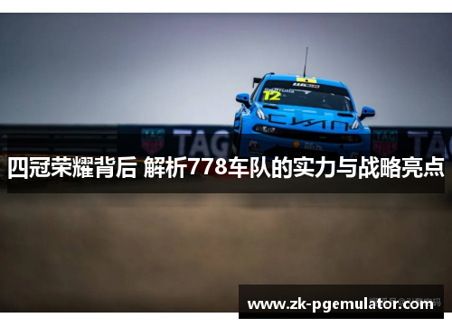 四冠荣耀背后 解析778车队的实力与战略亮点
