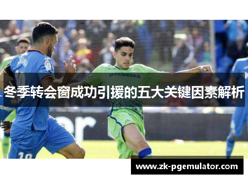 冬季转会窗成功引援的五大关键因素解析