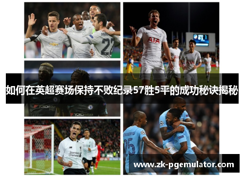 如何在英超赛场保持不败纪录57胜5平的成功秘诀揭秘