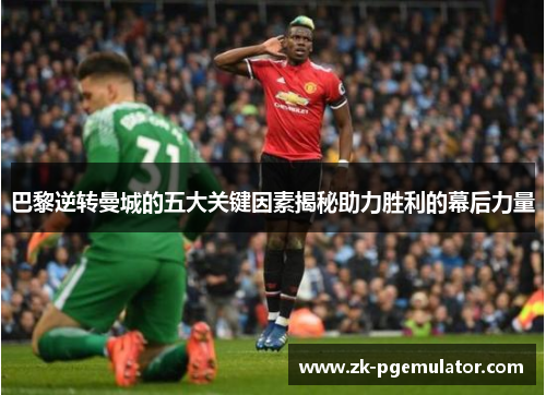 巴黎逆转曼城的五大关键因素揭秘助力胜利的幕后力量