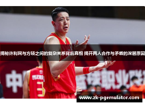 揭秘许利民与方硕之间的复杂关系背后真相 揭开两人合作与矛盾的深层原因