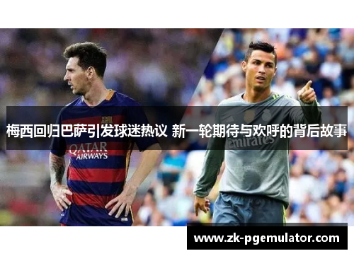 梅西回归巴萨引发球迷热议 新一轮期待与欢呼的背后故事