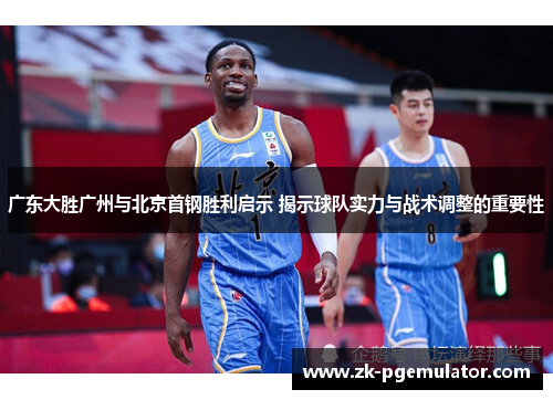 广东大胜广州与北京首钢胜利启示 揭示球队实力与战术调整的重要性