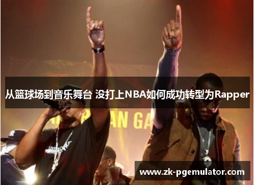 从篮球场到音乐舞台 没打上NBA如何成功转型为Rapper