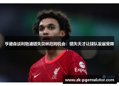 亨德森谈利物浦错失贝林厄姆机会：错失天才让球队发展受限