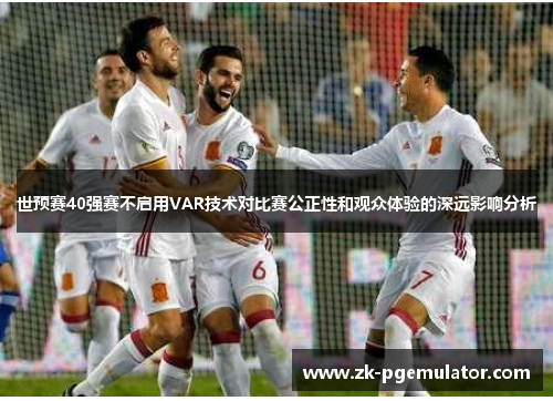 世预赛40强赛不启用VAR技术对比赛公正性和观众体验的深远影响分析