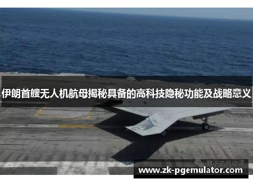 伊朗首艘无人机航母揭秘具备的高科技隐秘功能及战略意义