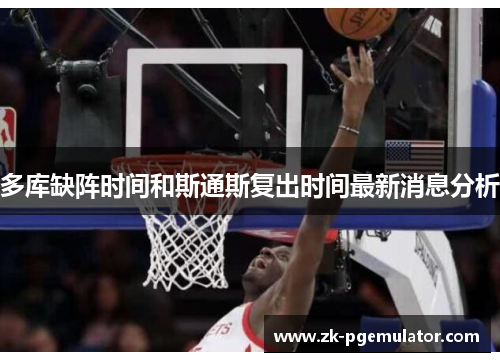 多库缺阵时间和斯通斯复出时间最新消息分析