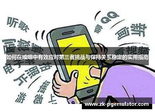 如何在婚姻中有效应对第三者挑战与保持关系稳定的实用指南