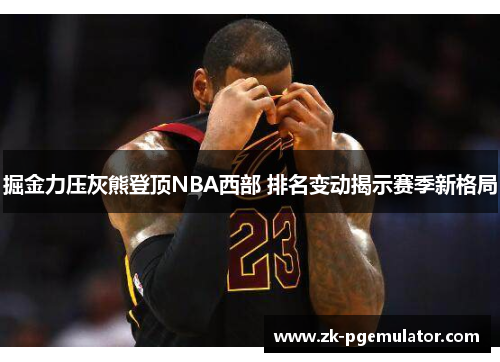 掘金力压灰熊登顶NBA西部 排名变动揭示赛季新格局