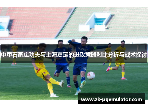 中甲石家庄功夫与上海嘉定的进攻策略对比分析与战术探讨