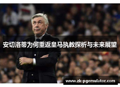 安切洛蒂为何重返皇马执教探析与未来展望
