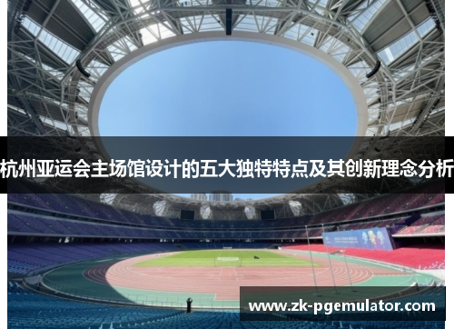 杭州亚运会主场馆设计的五大独特特点及其创新理念分析