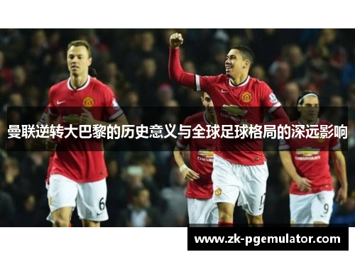 曼联逆转大巴黎的历史意义与全球足球格局的深远影响