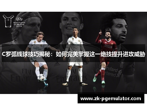 C罗弧线球技巧揭秘：如何完美掌握这一绝技提升进攻威胁