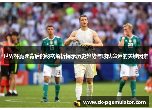 世界杯魔咒背后的秘密解析揭示历史趋势与球队命运的关键因素