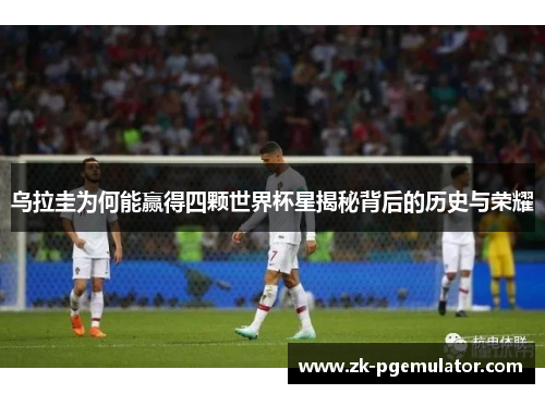 乌拉圭为何能赢得四颗世界杯星揭秘背后的历史与荣耀