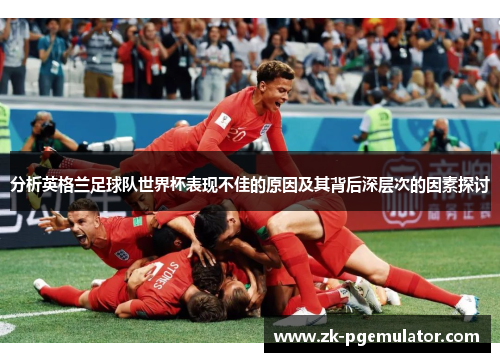 分析英格兰足球队世界杯表现不佳的原因及其背后深层次的因素探讨