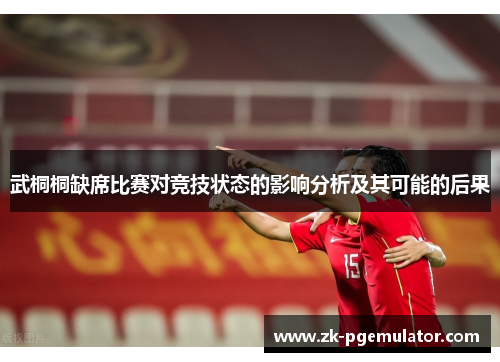 武桐桐缺席比赛对竞技状态的影响分析及其可能的后果