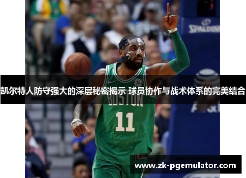 凯尔特人防守强大的深层秘密揭示 球员协作与战术体系的完美结合