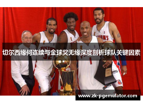 切尔西缘何连续与金球奖无缘深度剖析球队关键因素