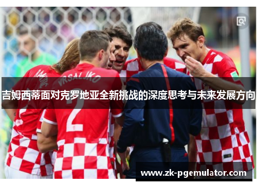 吉姆西蒂面对克罗地亚全新挑战的深度思考与未来发展方向