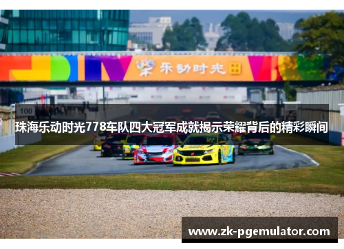 珠海乐动时光778车队四大冠军成就揭示荣耀背后的精彩瞬间