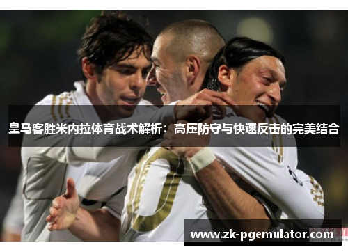 皇马客胜米内拉体育战术解析：高压防守与快速反击的完美结合