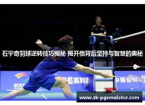 石宇奇羽球逆转技巧揭秘 揭开他背后坚持与智慧的奥秘