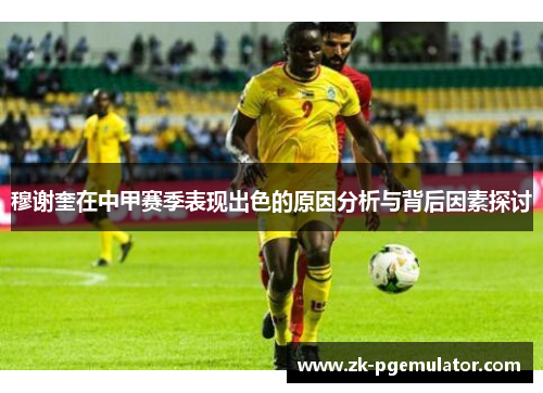 穆谢奎在中甲赛季表现出色的原因分析与背后因素探讨