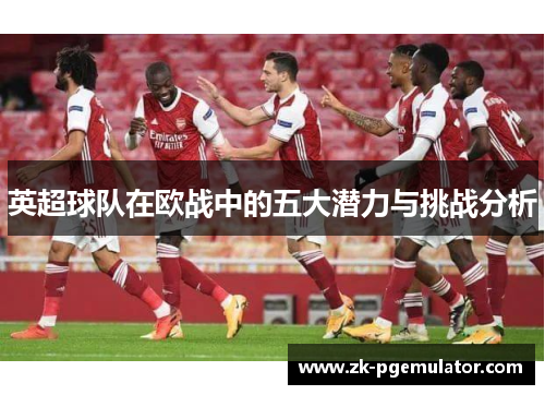 英超球队在欧战中的五大潜力与挑战分析