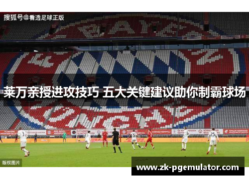 莱万亲授进攻技巧 五大关键建议助你制霸球场