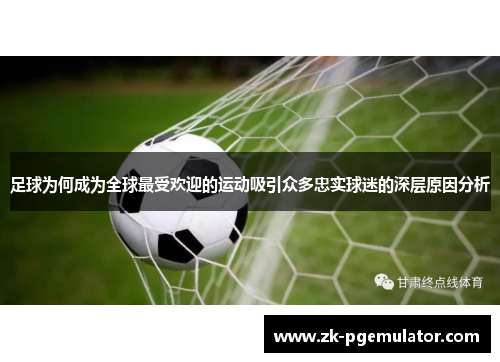 足球为何成为全球最受欢迎的运动吸引众多忠实球迷的深层原因分析