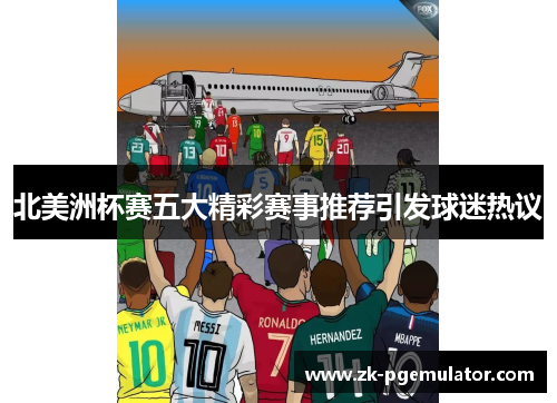 北美洲杯赛五大精彩赛事推荐引发球迷热议