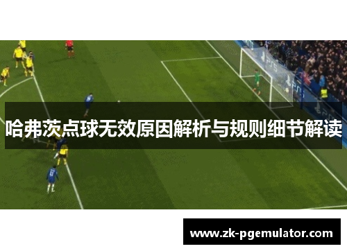 哈弗茨点球无效原因解析与规则细节解读