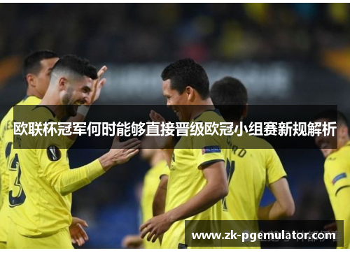 欧联杯冠军何时能够直接晋级欧冠小组赛新规解析