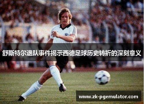 舒斯特尔退队事件揭示西德足球历史转折的深刻意义