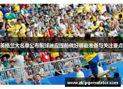 英格兰大名单公布前球迷应提前做好哪些准备与关注要点