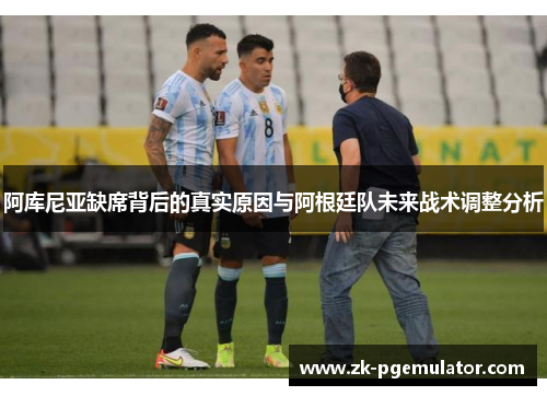 阿库尼亚缺席背后的真实原因与阿根廷队未来战术调整分析