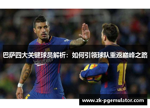 巴萨四大关键球员解析：如何引领球队重返巅峰之路