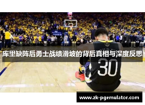 库里缺阵后勇士战绩滑坡的背后真相与深度反思