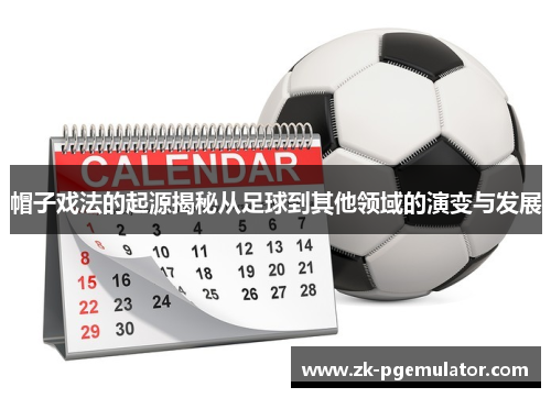 帽子戏法的起源揭秘从足球到其他领域的演变与发展 帽子戏法的起源揭秘从足球到其他领域的演变与发展